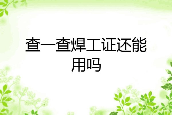 查一查焊工证还能用吗