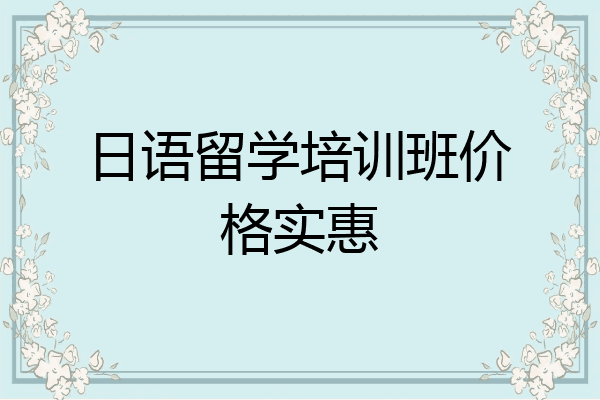 日语留学培训班价格实惠