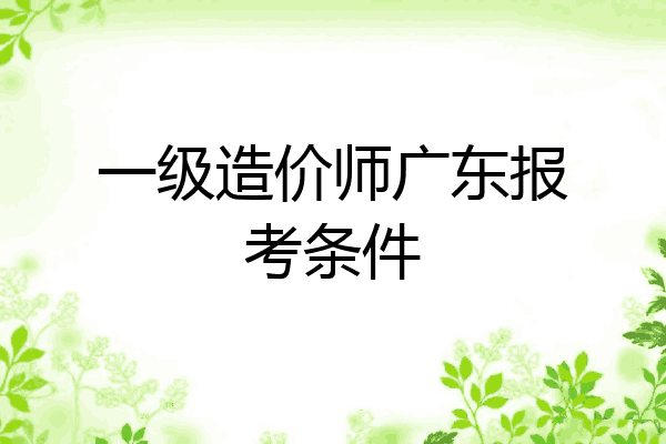 一级造价师广东报考条件