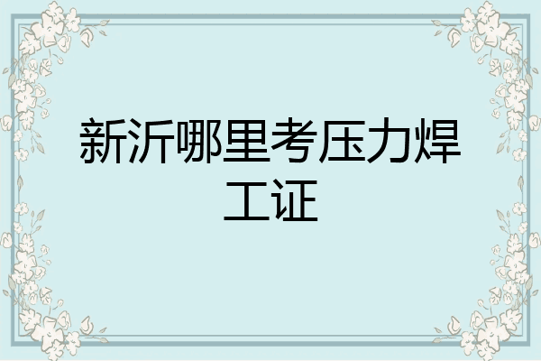 新沂哪里考压力焊工证