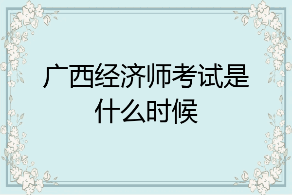 广西经济师考试是什么时候