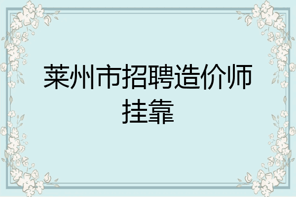 莱州市招聘造价师挂靠