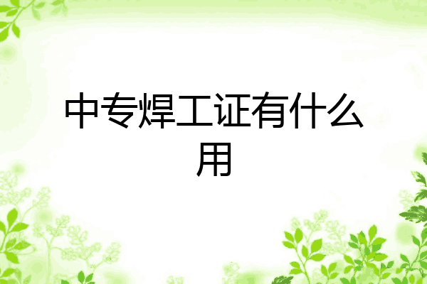 中专焊工证有什么用