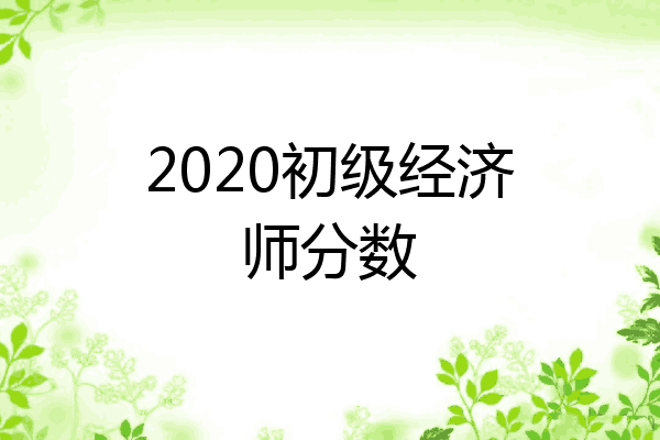 2020初级经济师分数