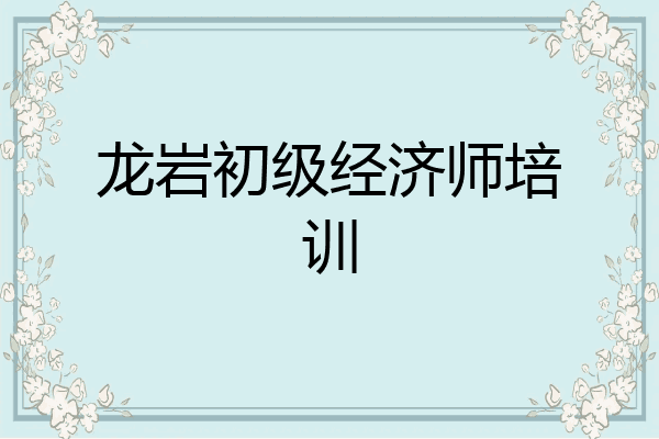 龙岩初级经济师培训