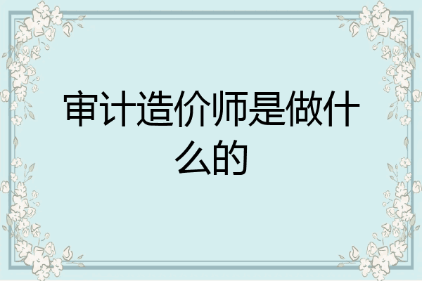 审计造价师是做什么的