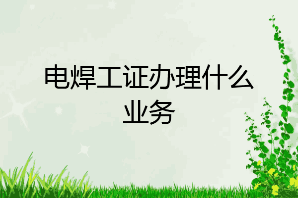 电焊工证办理什么业务