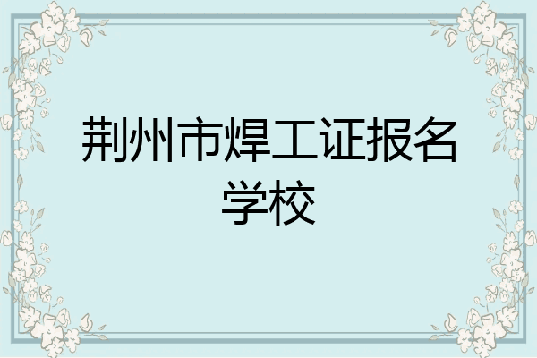 荆州市焊工证报名学校