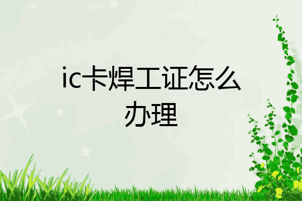 ic卡焊工证怎么办理