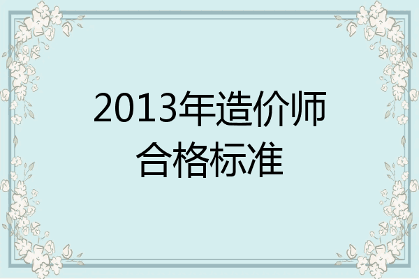 2013年造价师合格标准
