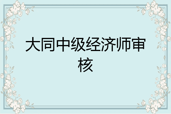 大同中级经济师审核