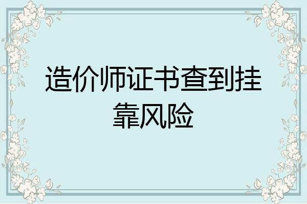 造价师证书查到挂靠风险
