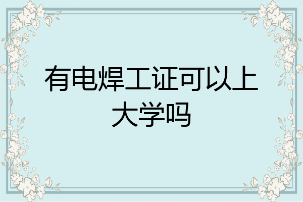 有电焊工证可以上大学吗