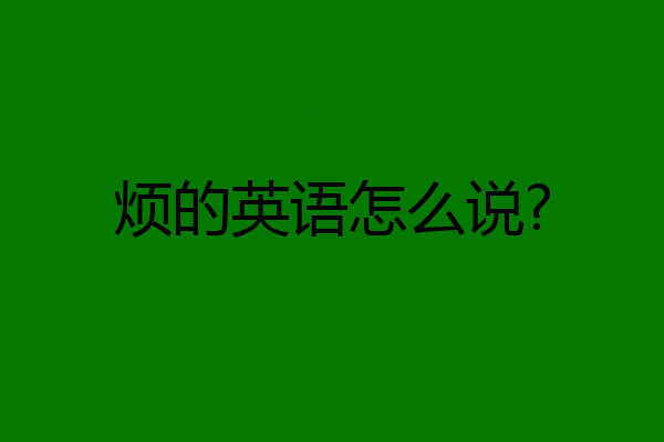 烦的英语怎么说?
