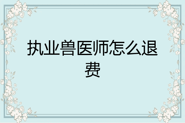 执业兽医师怎么退费