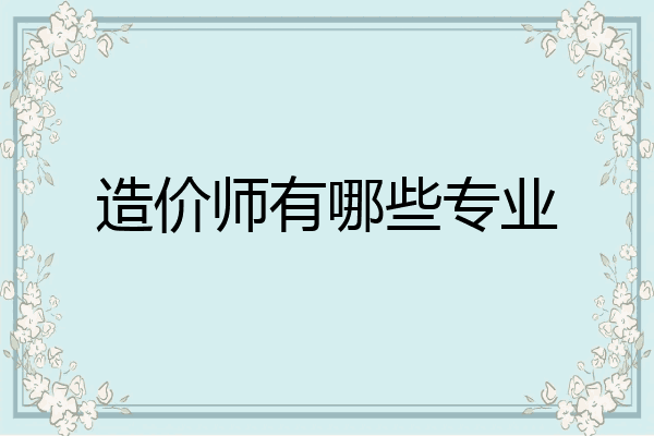 造价师有哪些专业