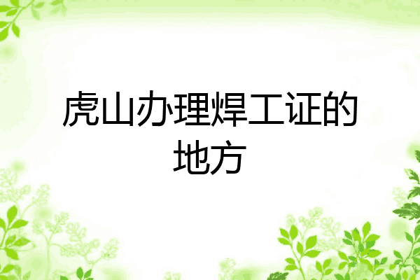 虎山办理焊工证的地方