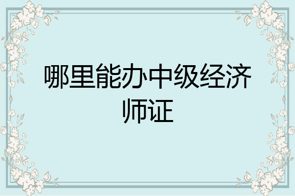 哪里能办中级经济师证