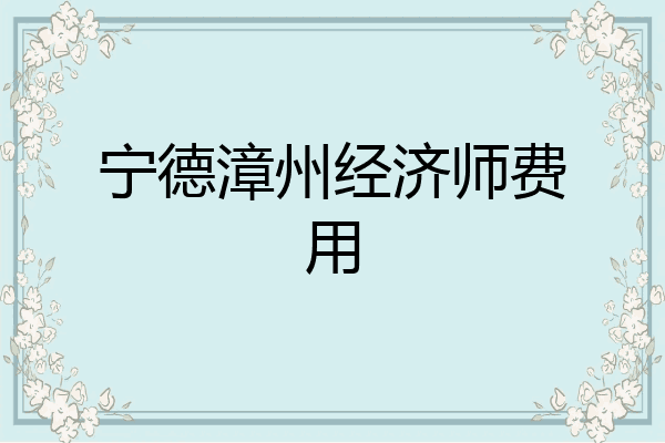 宁德漳州经济师费用