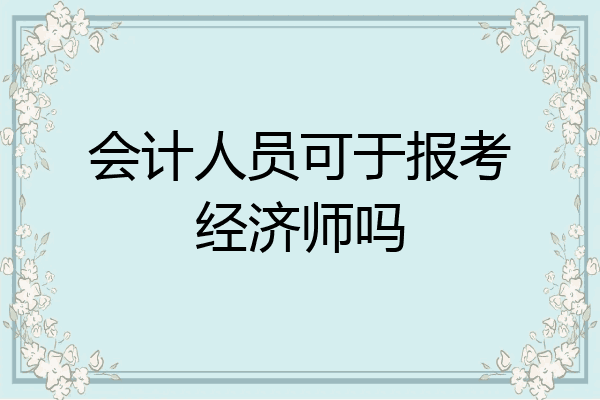会计人员可于报考经济师吗