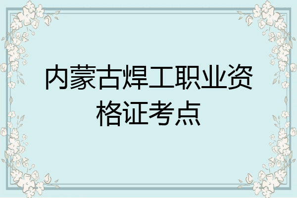 内蒙古焊工职业资格证考点