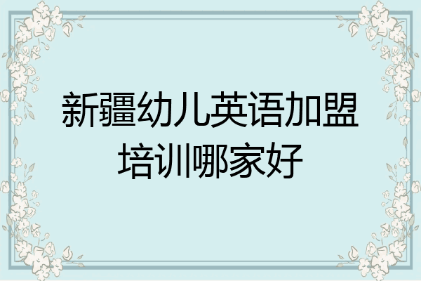 新疆幼儿英语加盟培训哪家好