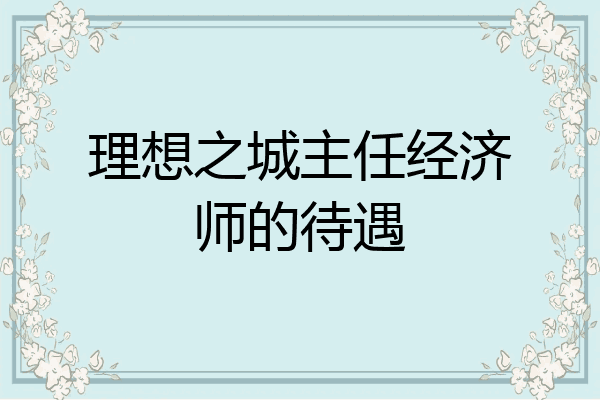 理想之城主任经济师的待遇