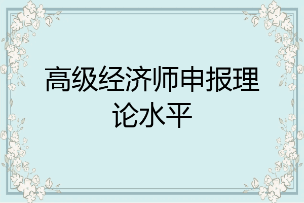 高级经济师申报理论水平