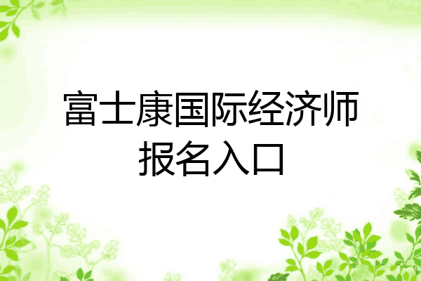 富士康国际经济师报名入口