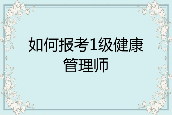 如何报考1级健康管理师