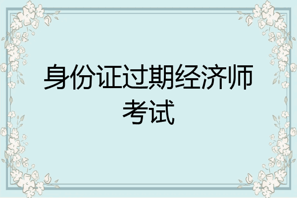 身份证过期经济师考试