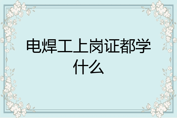 电焊工上岗证都学什么