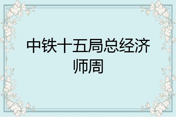 中铁十五局总经济师周