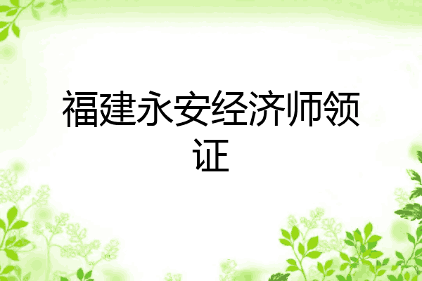 福建永安经济师领证