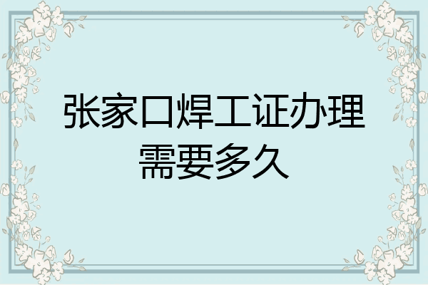 张家口焊工证办理需要多久