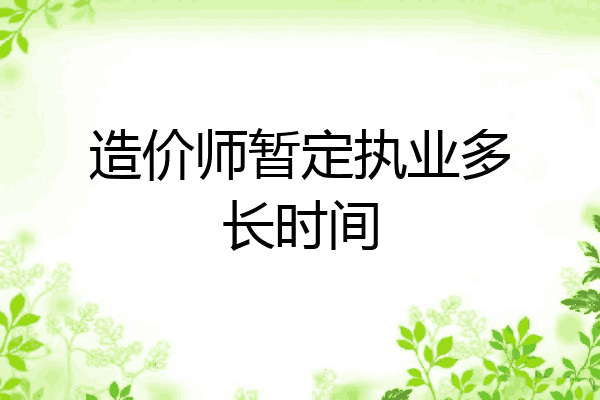 造价师暂定执业多长时间