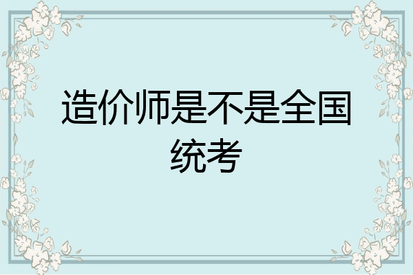 造价师是不是全国统考