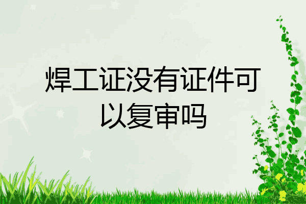 焊工证没有证件可以复审吗