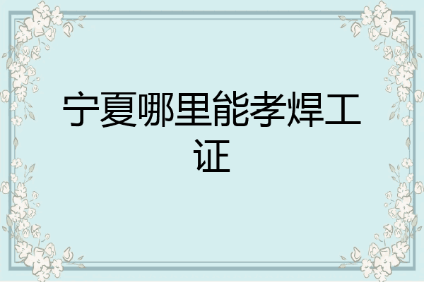 宁夏哪里能孝焊工证