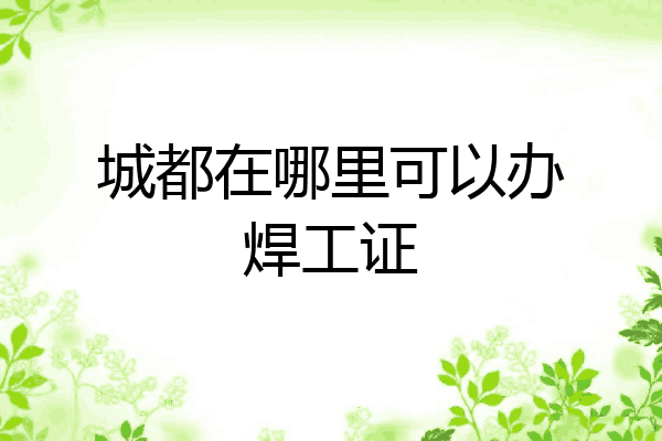 城都在哪里可以办焊工证