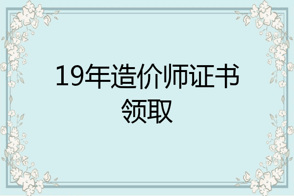 19年造价师证书领取