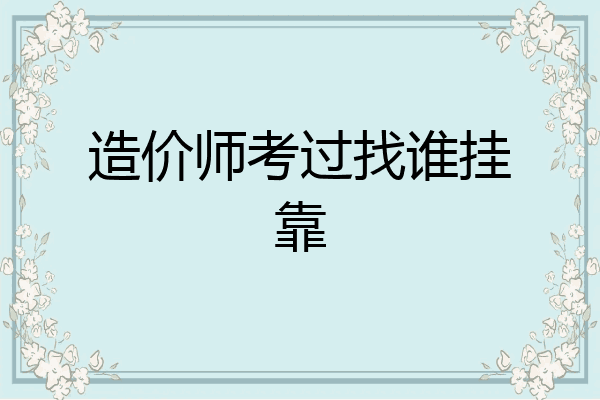 造价师考过找谁挂靠