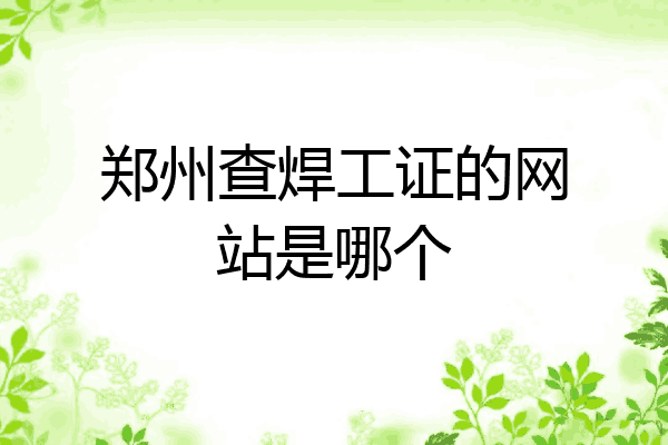 郑州查焊工证的网站是哪个