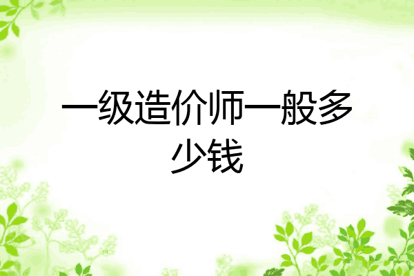 一级造价师一般多少钱