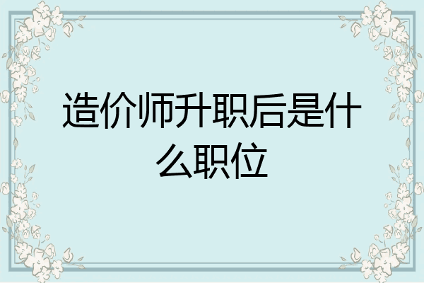 造价师升职后是什么职位