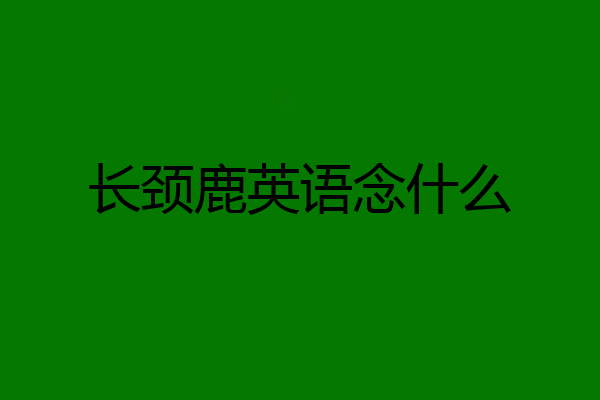 长颈鹿英语念什么