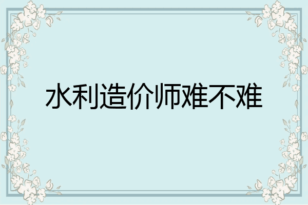 水利造价师难不难