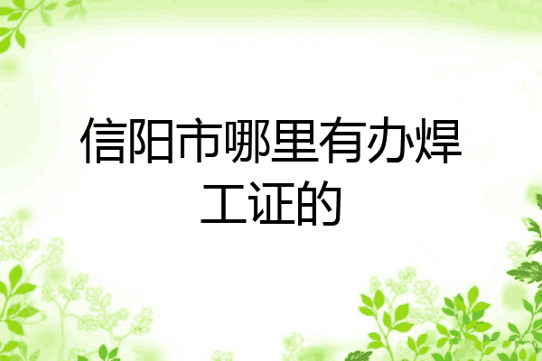 信阳市哪里有办焊工证的