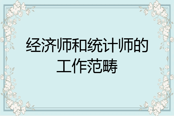 经济师和统计师的工作范畴