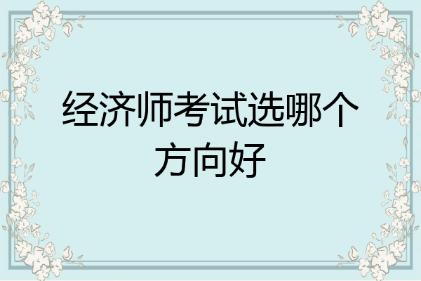 经济师考试选哪个方向好